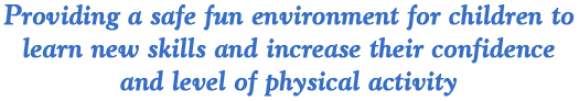 Providing a safe fun environment for children to learn new skills and increase their confidence and level of physical activity